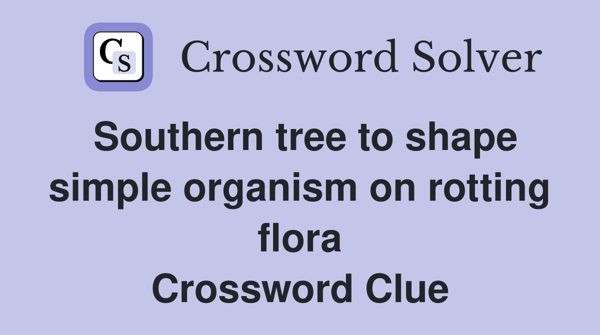Southern tree to shape simple organism on rotting flora Crossword Clue