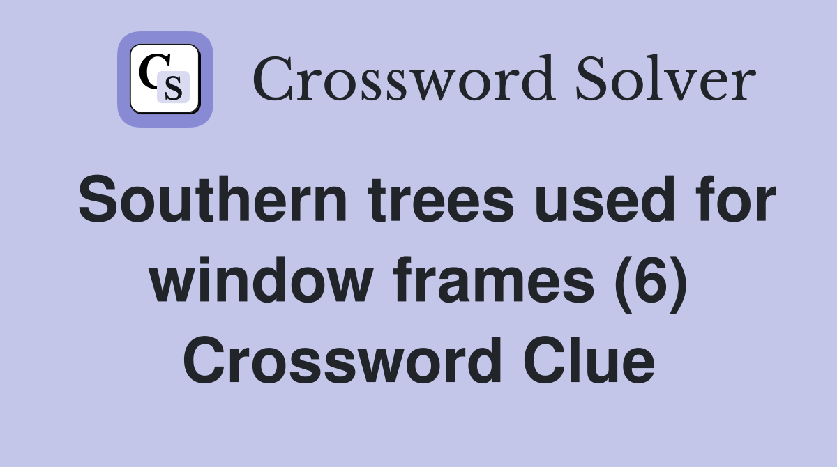 Southern trees used for window frames (6) Crossword Clue