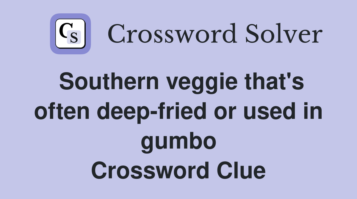 Southern veggie that's often deep-fried or used in gumbo Crossword Clue