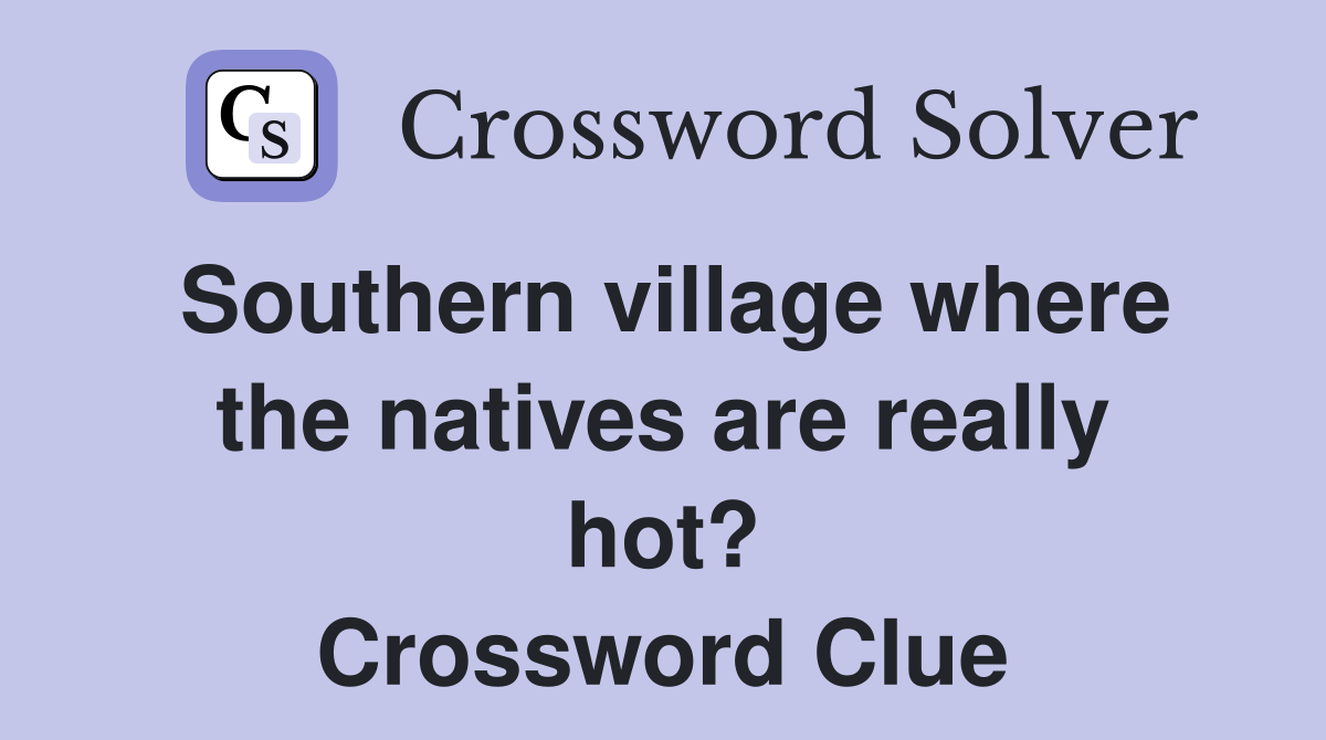 Southern village where the natives are really hot? Crossword Clue