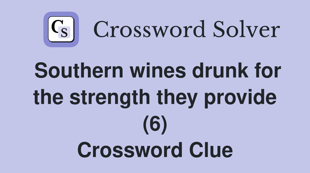 Southern wines drunk for the strength they provide (6) Crossword Clue