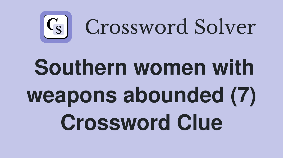 Southern women with weapons abounded (7) Crossword Clue