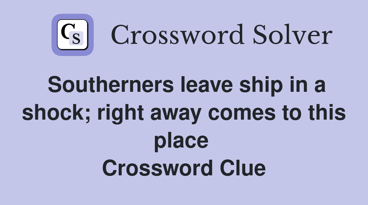 Southerners leave ship in a shock; right away comes to this place  Crossword Clue