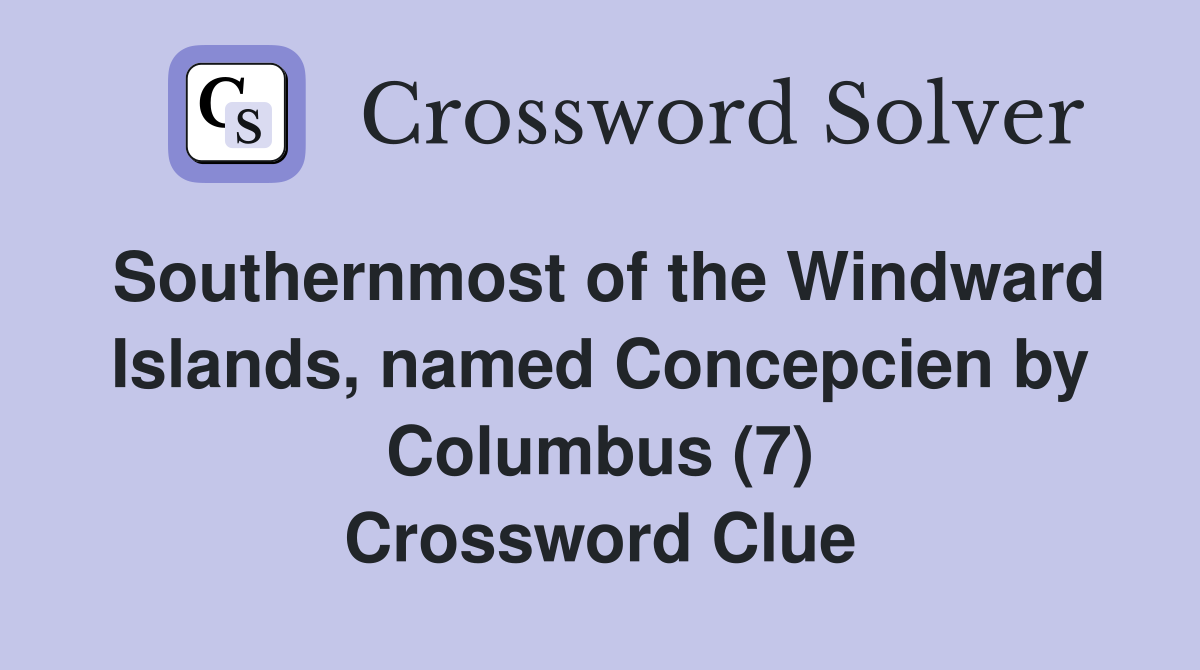 Southernmost of the Windward Islands, named Concepcien by Columbus (7) Crossword Clue