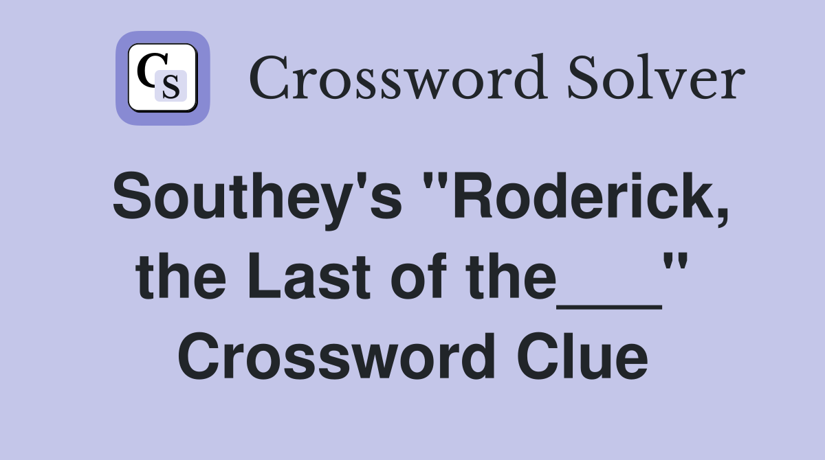 Southey's "Roderick, the Last of the___" Crossword Clue