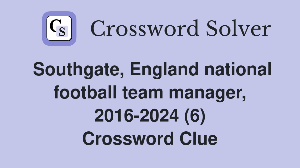 Southgate, England national football team manager, 2016-2024 (6) Crossword Clue