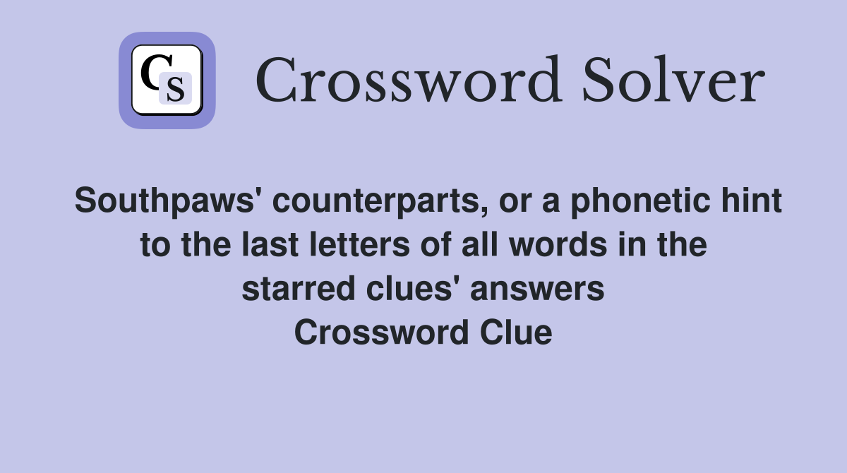 Southpaws' counterparts, or a phonetic hint to the last letters of all words in the starred clues' answers Crossword Clue