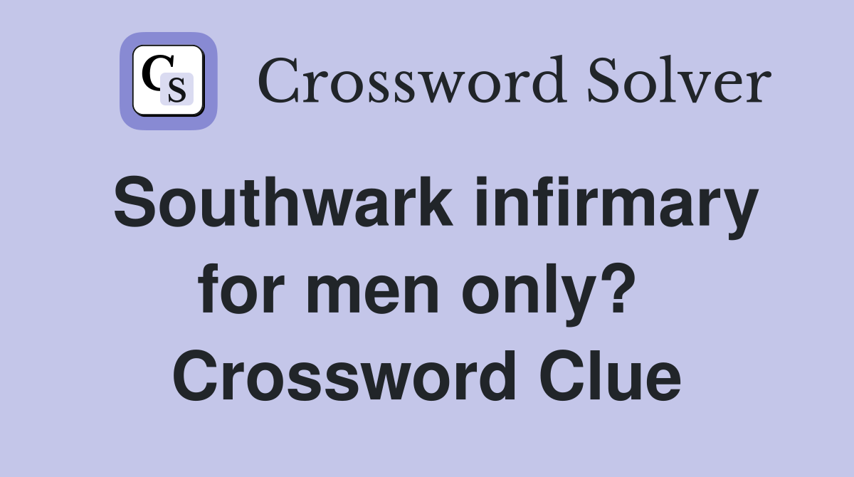 Southwark infirmary for men only?  Crossword Clue