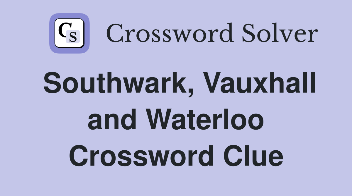 Southwark, Vauxhall and Waterloo Crossword Clue