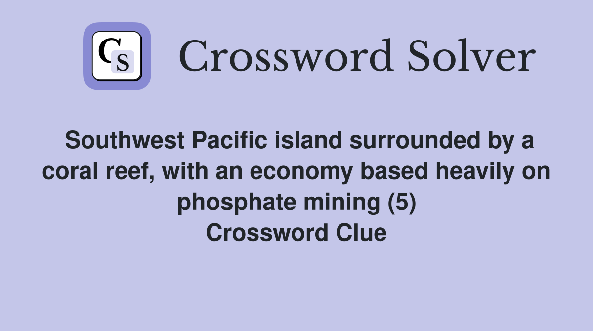 Southwest Pacific island surrounded by a coral reef, with an economy based heavily on phosphate mining (5) Crossword Clue