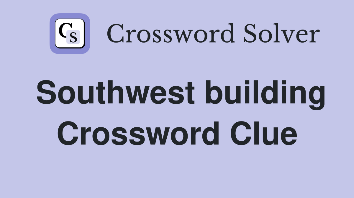Southwest building Crossword Clue