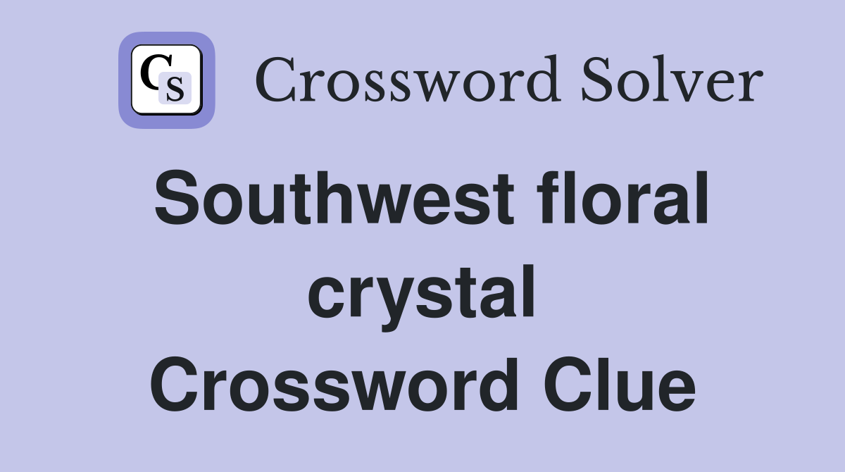 Southwest floral crystal Crossword Clue