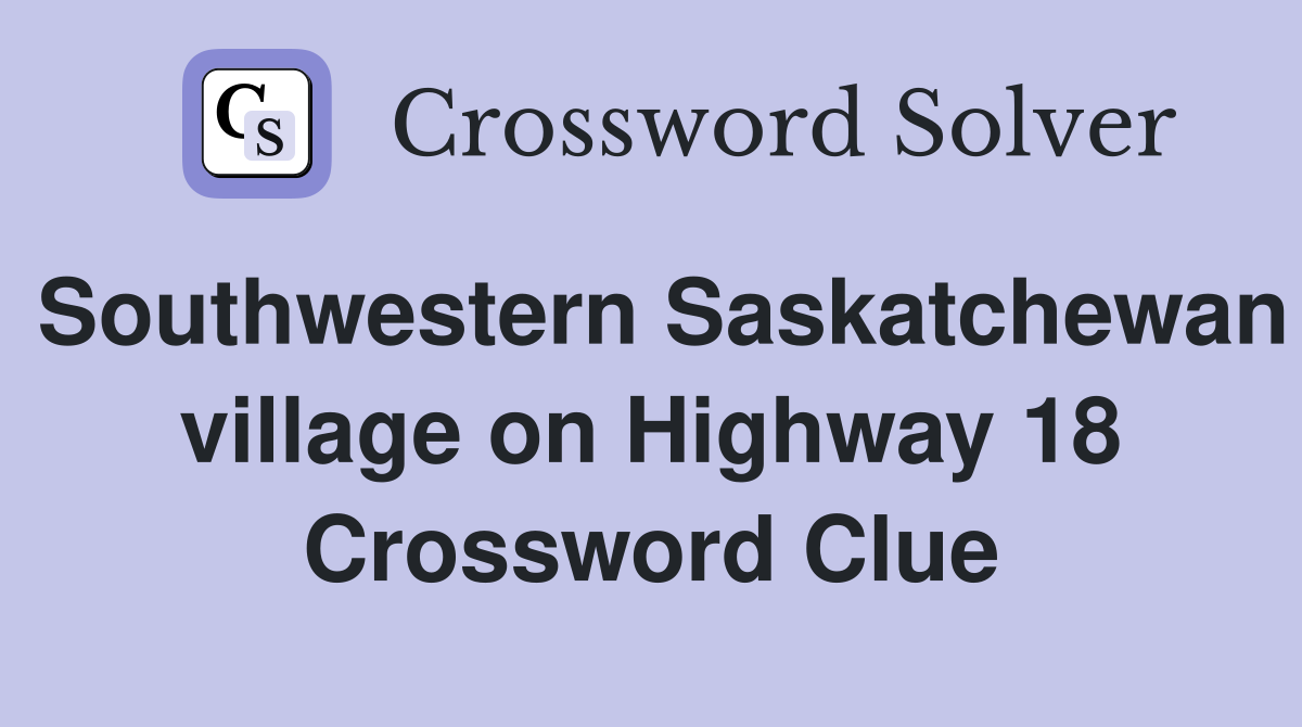 Southwestern Saskatchewan village on Highway 18 Crossword Clue