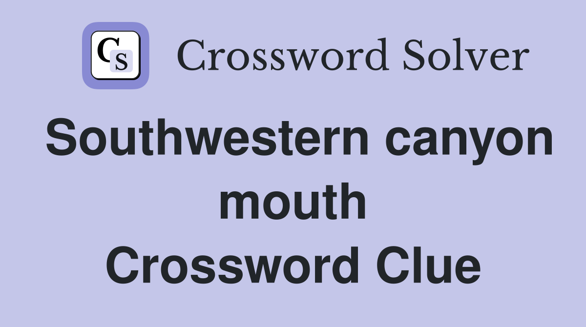 Southwestern canyon mouth Crossword Clue