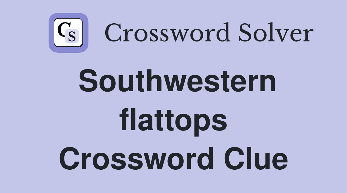 Southwestern flattops Crossword Clue