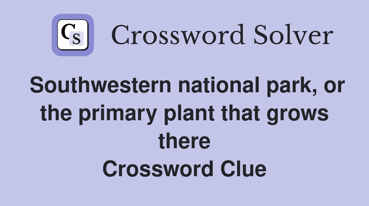 Southwestern national park, or the primary plant that grows there Crossword Clue