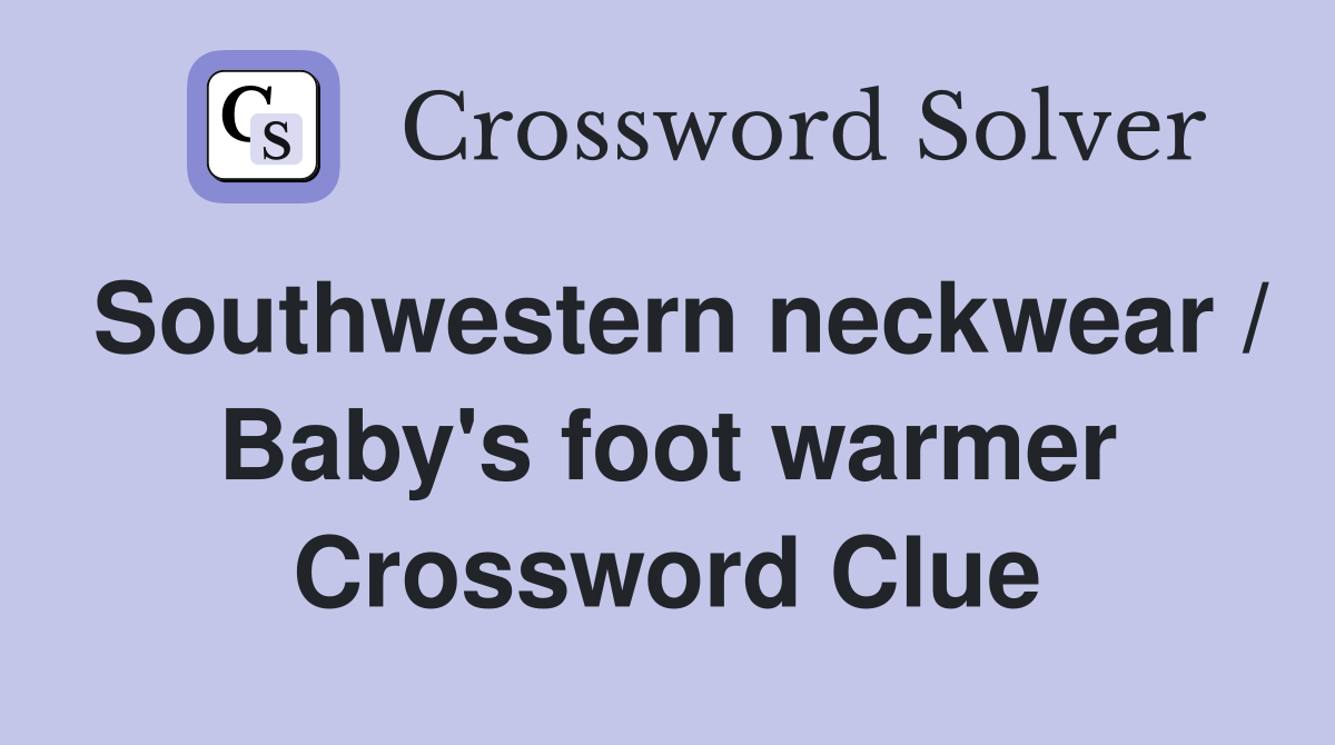 Southwestern neckwear / Baby's foot warmer Crossword Clue