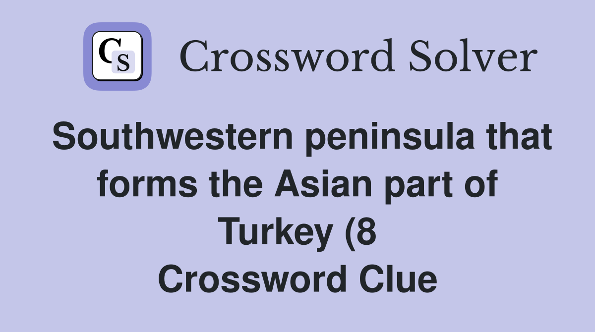 Southwestern peninsula that forms the Asian part of Turkey (8 Southwestern peninsula that forms the Asian part of Turkey (8