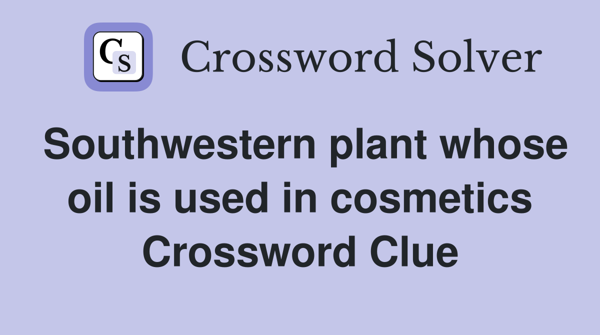 Southwestern plant whose oil is used in cosmetics Crossword Clue