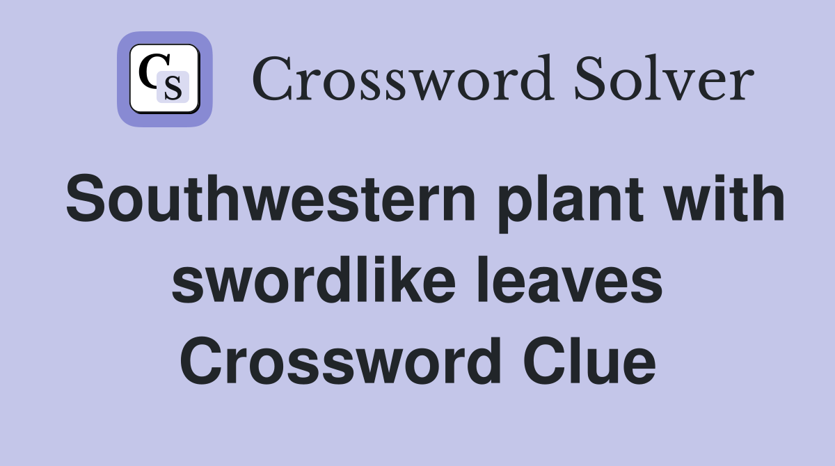 Southwestern plant with swordlike leaves Crossword Clue