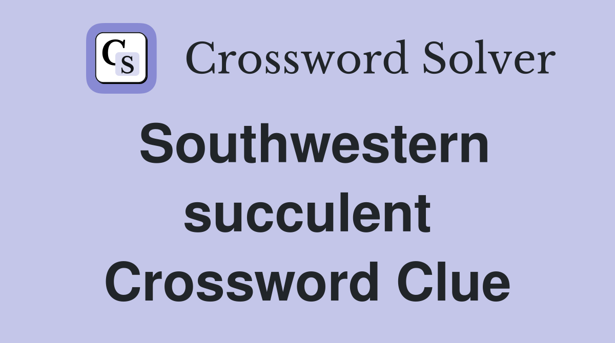 Southwestern succulent Crossword Clue