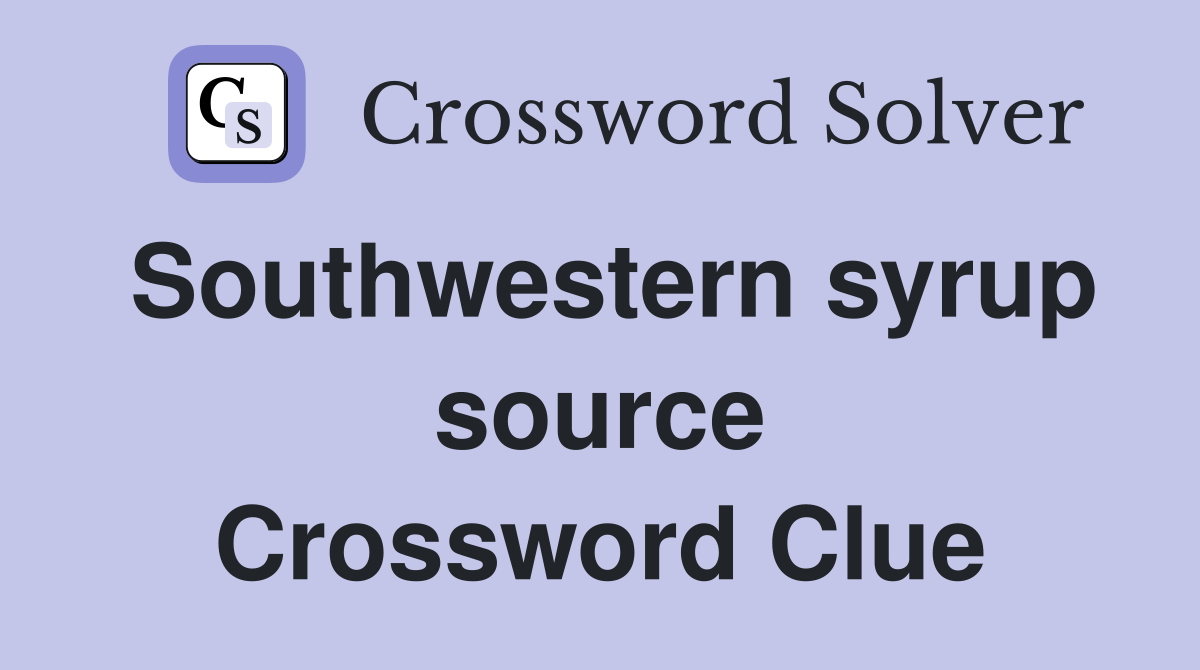 Southwestern syrup source Crossword Clue