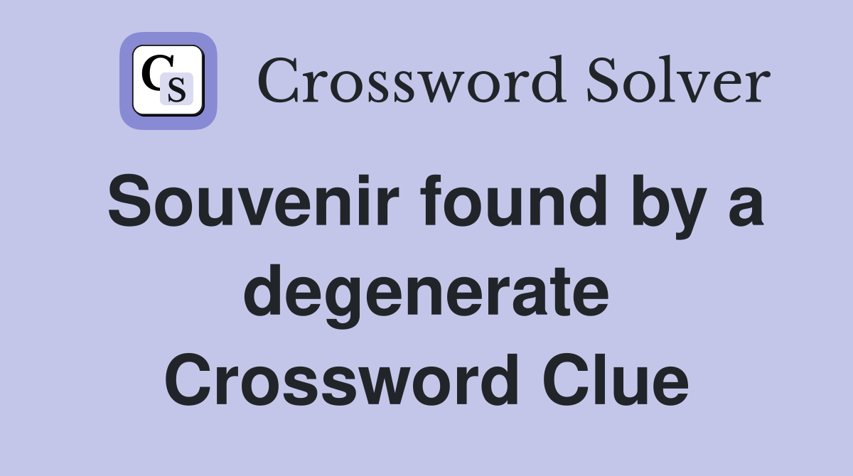 Souvenir found by a degenerate Crossword Clue