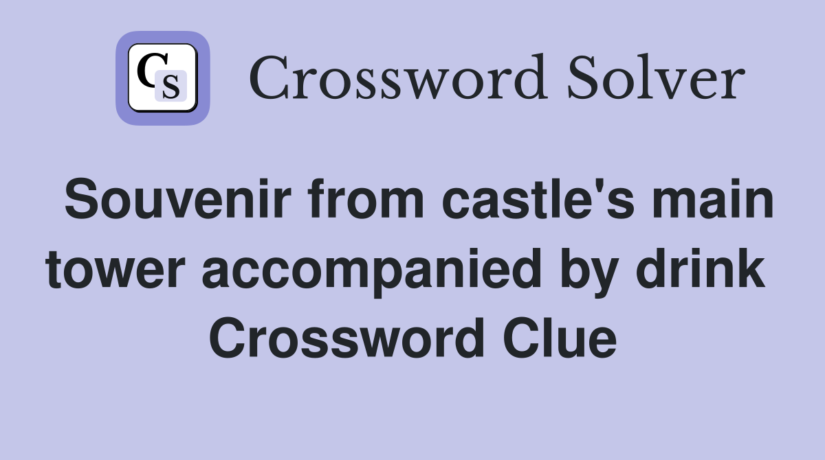 Souvenir from castle's main tower accompanied by drink  Crossword Clue