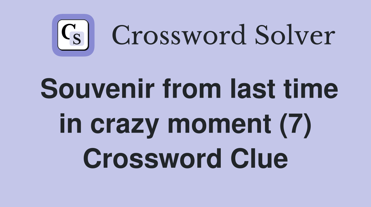 Souvenir from last time in crazy moment (7) Crossword Clue