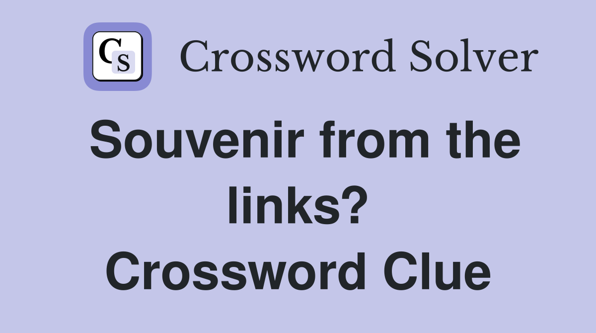 Souvenir from the links? Crossword Clue
