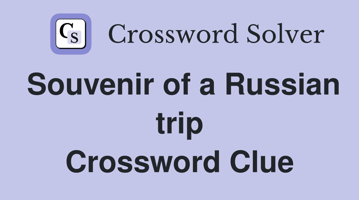 Souvenir of a Russian trip Crossword Clue