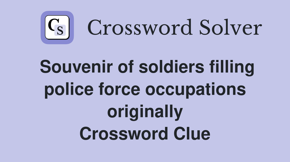 Souvenir of soldiers filling police force occupations originally Crossword Clue
