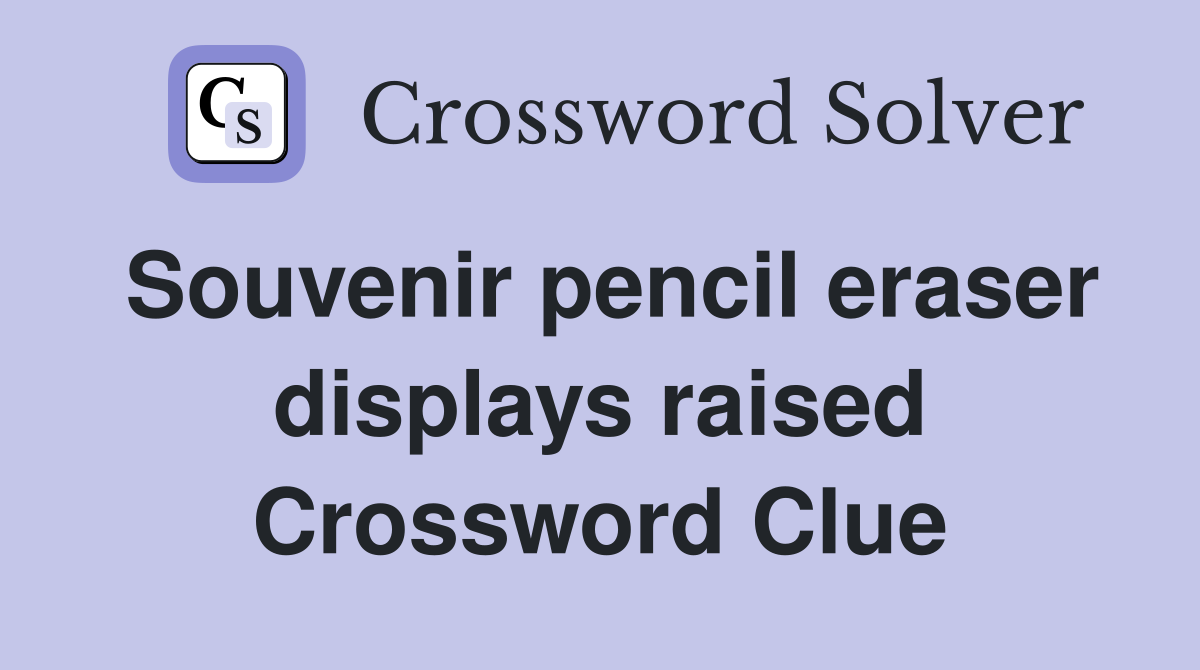 Souvenir pencil eraser displays raised Crossword Clue
