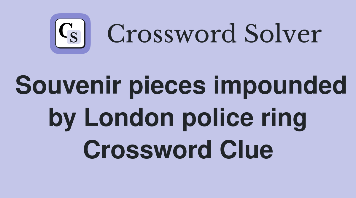 Souvenir pieces impounded by London police ring Crossword Clue