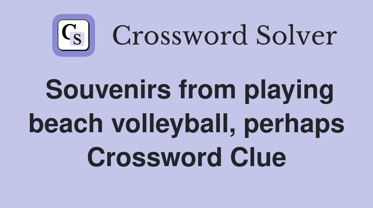 Souvenirs from playing beach volleyball, perhaps Crossword Clue