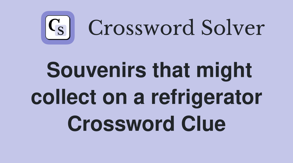 Souvenirs that might collect on a refrigerator Crossword Clue