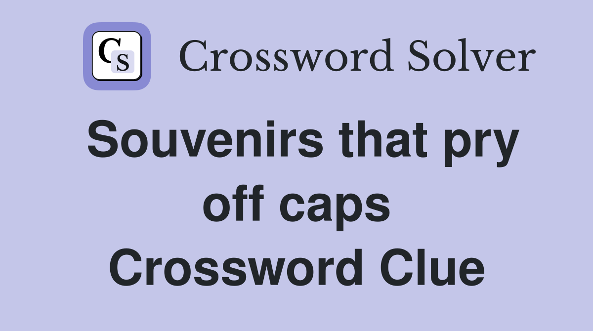 Souvenirs that pry off caps Crossword Clue