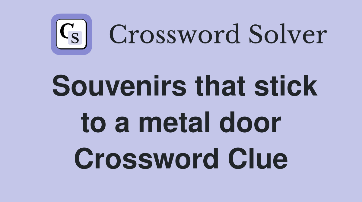 Souvenirs that stick to a metal door Crossword Clue