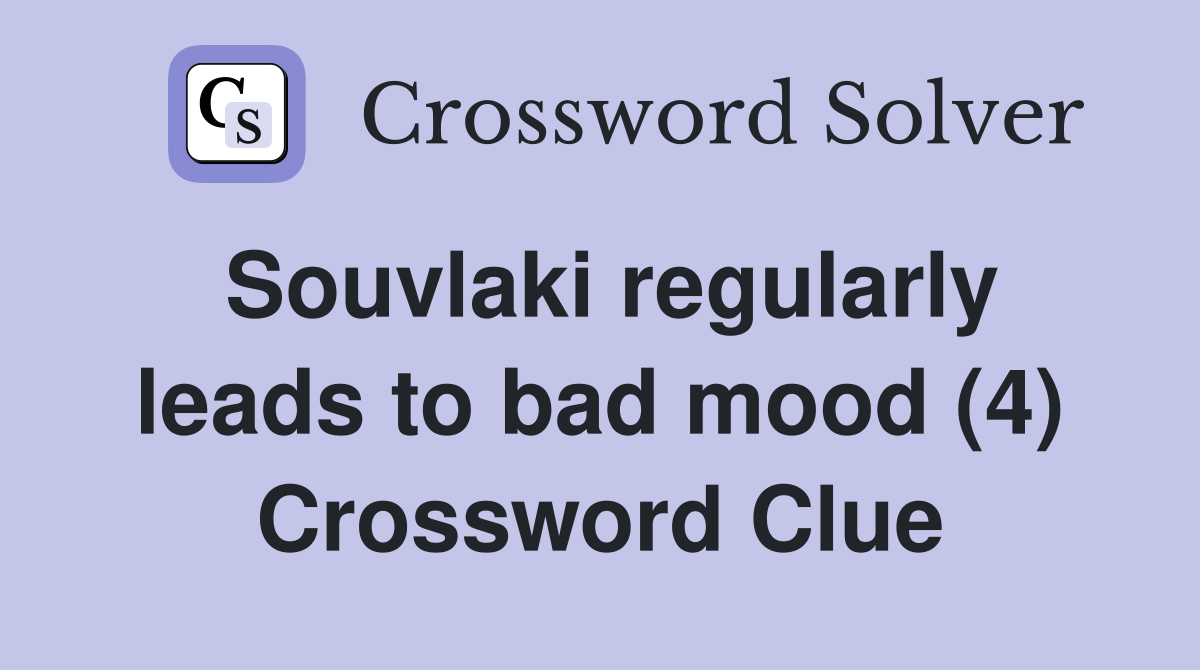 Souvlaki regularly leads to bad mood (4) Crossword Clue