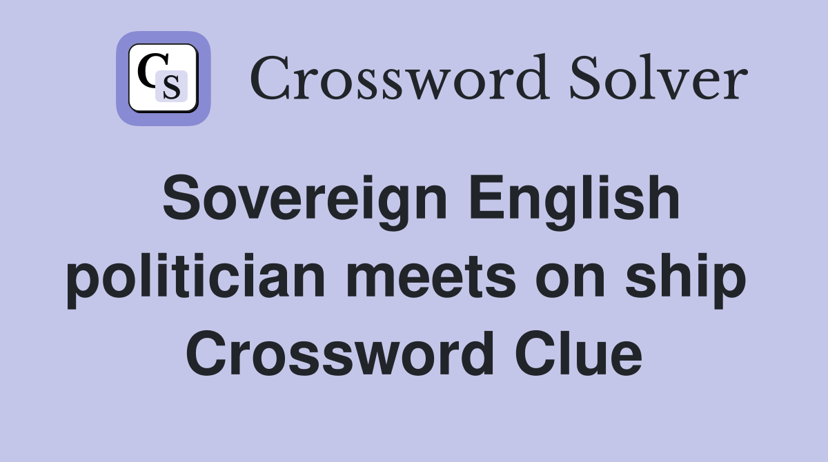 Sovereign English politician meets on ship  Crossword Clue