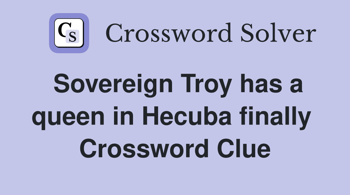 Sovereign Troy has a queen in Hecuba finally  Crossword Clue
