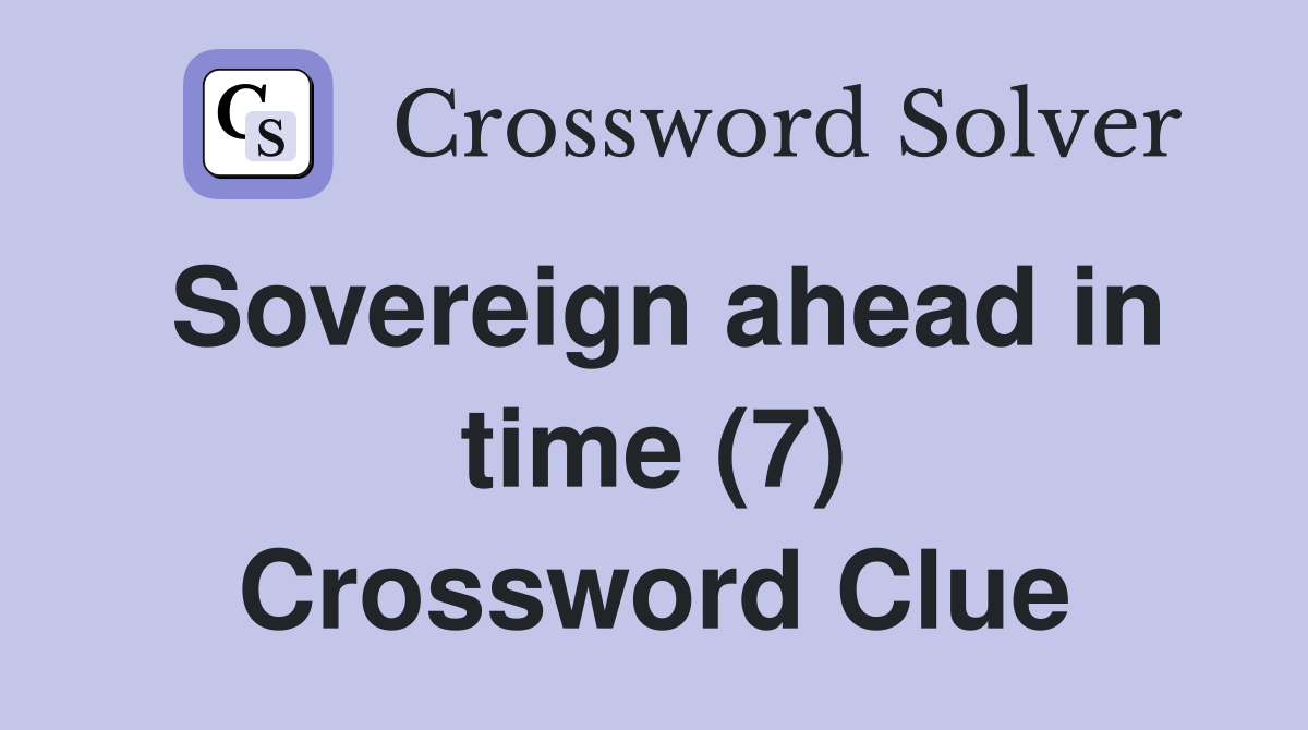 Sovereign ahead in time (7) Crossword Clue
