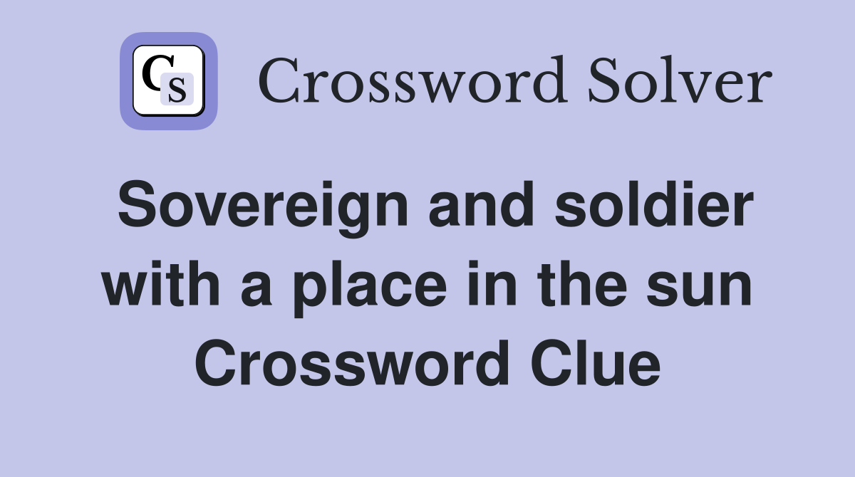 Sovereign and soldier with a place in the sun Crossword Clue
