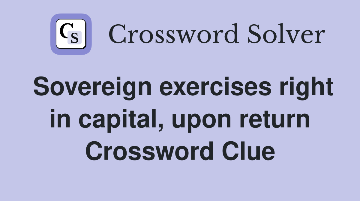 Sovereign exercises right in capital, upon return Crossword Clue