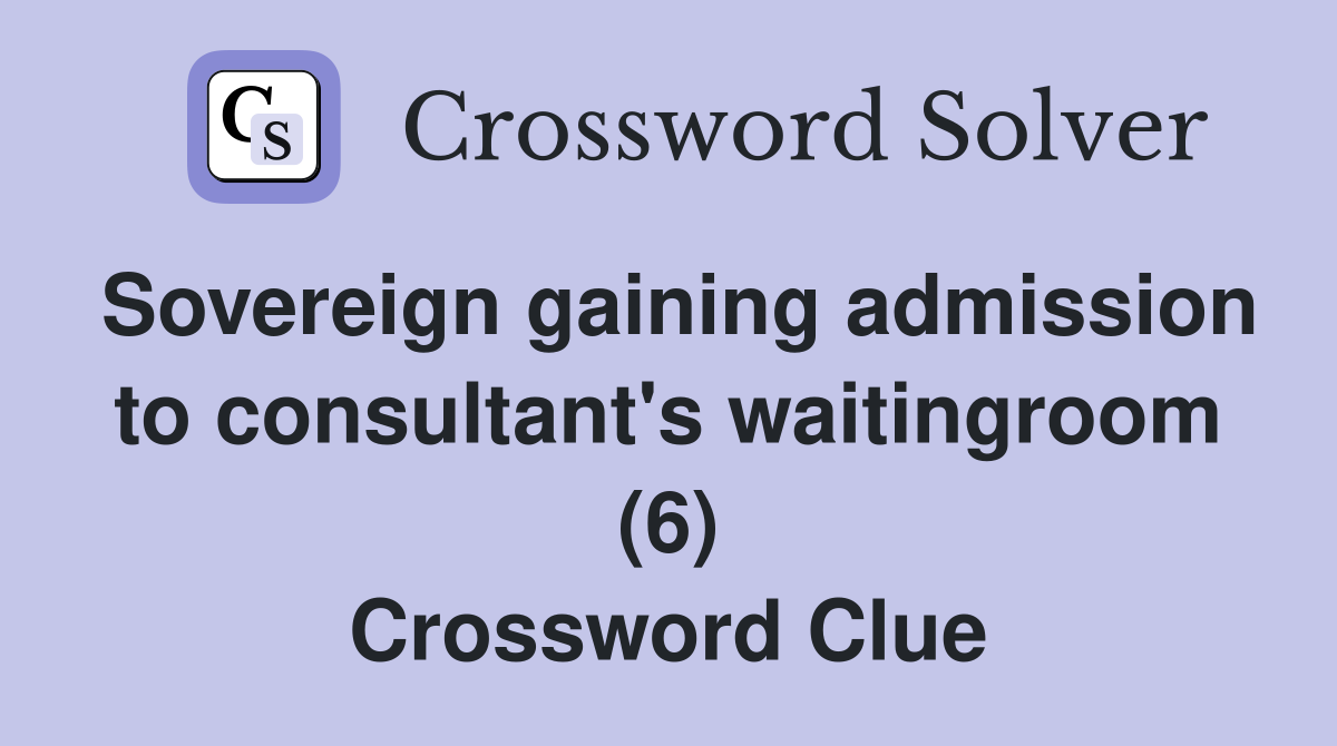Sovereign gaining admission to consultant's waitingroom (6) Crossword Clue