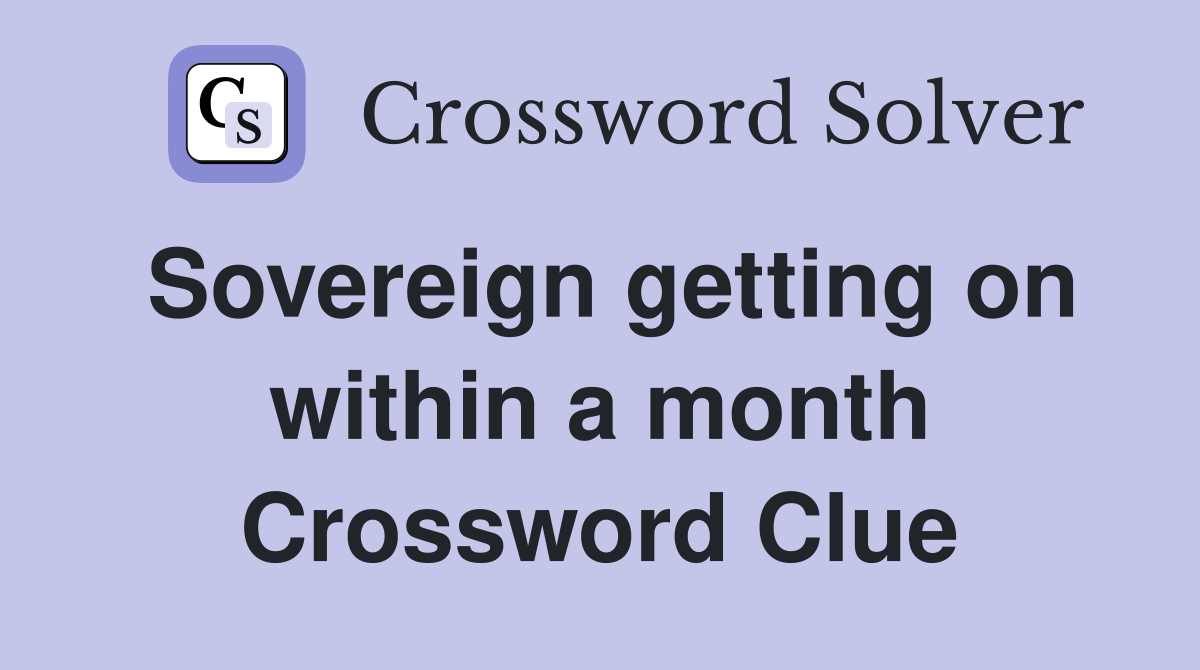 Sovereign getting on within a month Crossword Clue