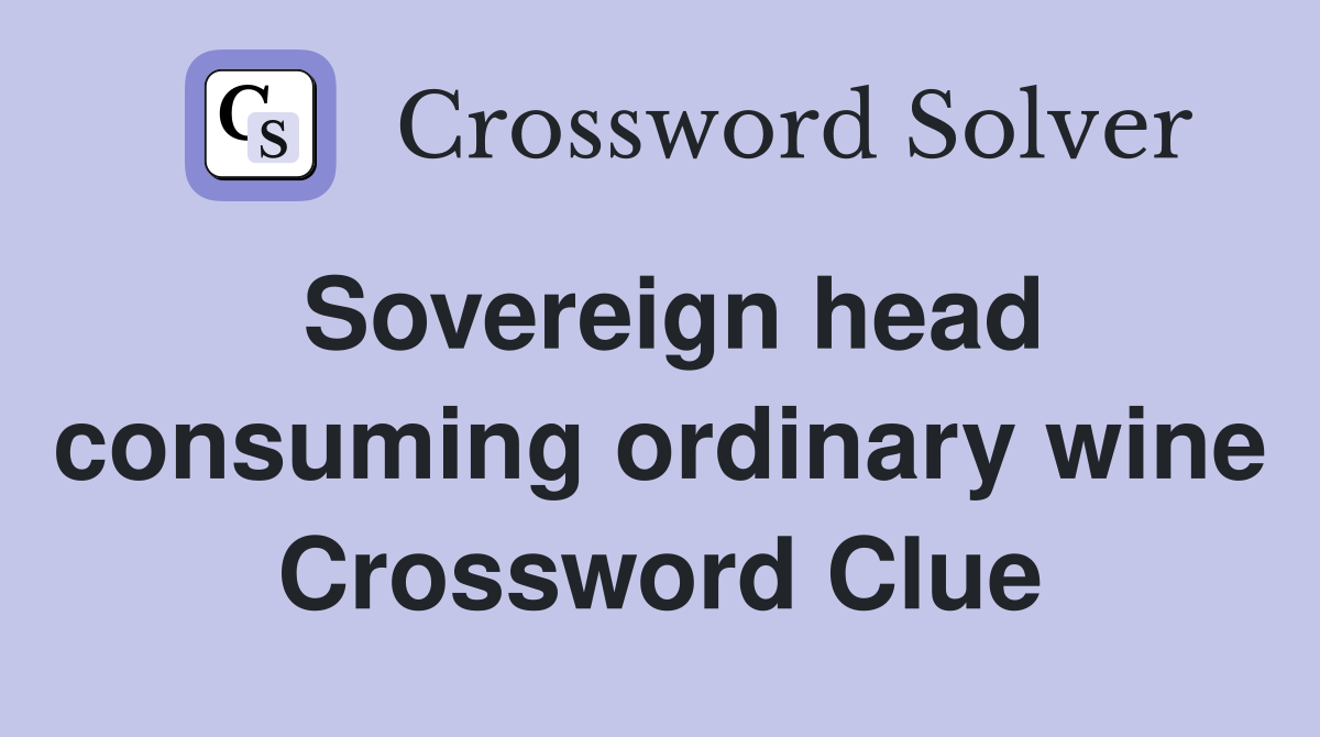 Sovereign head consuming ordinary wine Crossword Clue