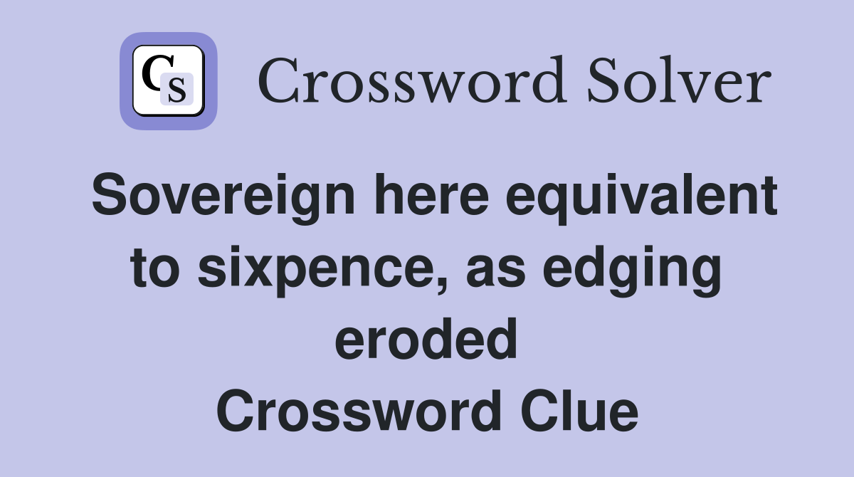 Sovereign here equivalent to sixpence, as edging eroded Crossword Clue