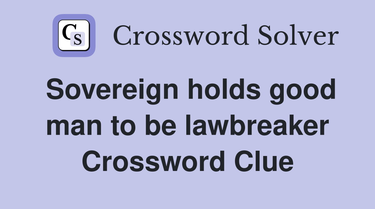 Sovereign holds good man to be lawbreaker Crossword Clue
