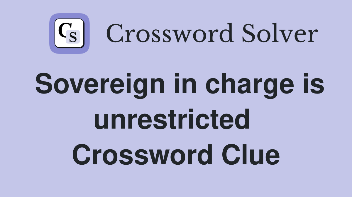 Sovereign in charge is unrestricted  Crossword Clue